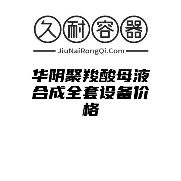 华阴聚羧酸母液合成全套设备价格