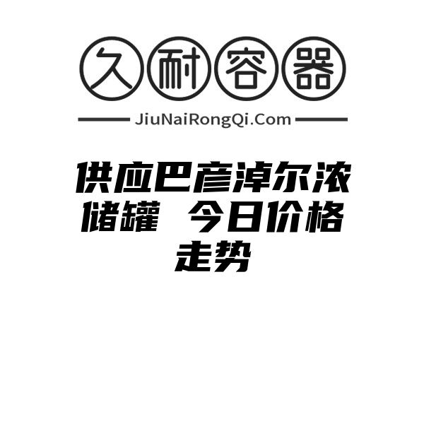 供应巴彦淖尔浓储罐 今日价格走势