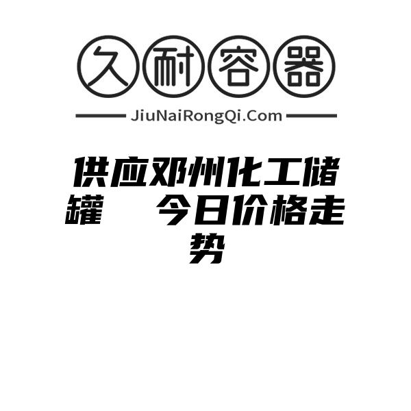 供应邓州化工储罐  今日价格走势