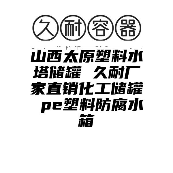 山西太原塑料水塔储罐 久耐厂家直销化工储罐 pe塑料防腐水箱