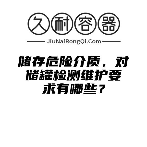 储存危险介质，对储罐检测维护要求有哪些？