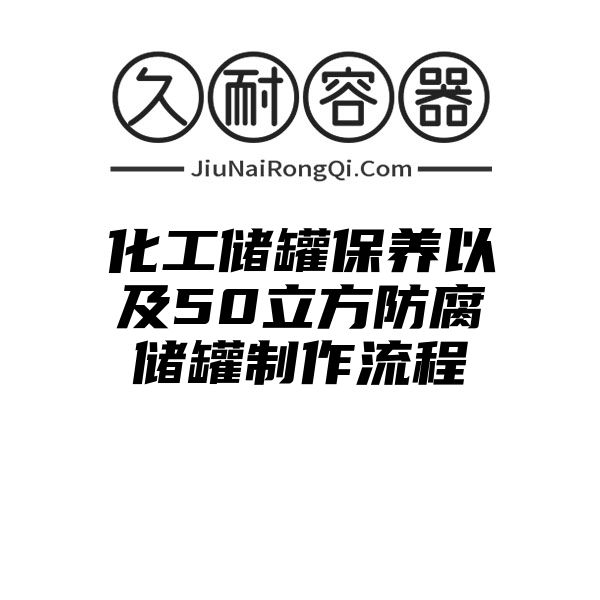 化工储罐保养以及50立方防腐储罐制作流程