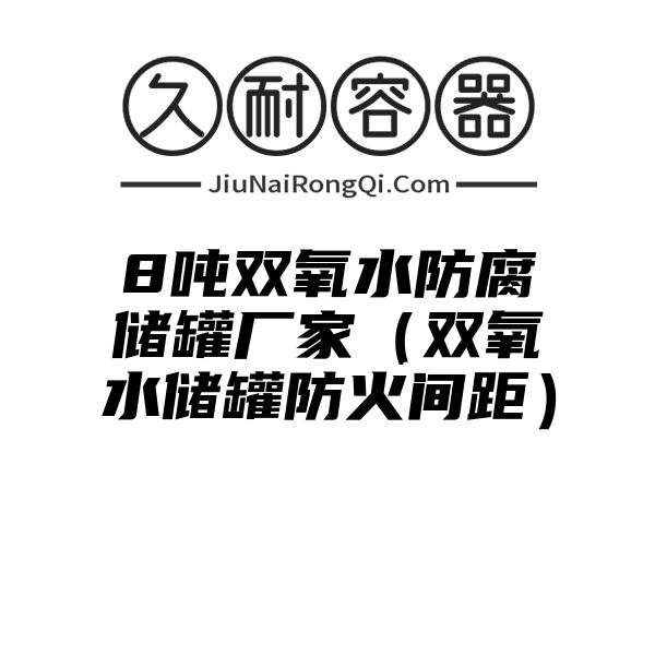 8吨双氧水防腐储罐厂家（双氧水储罐防火间距）