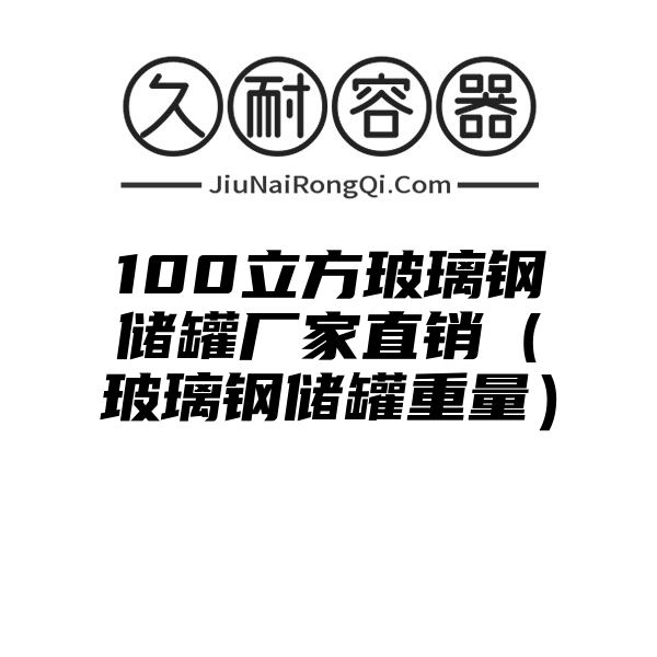 100立方玻璃钢储罐厂家直销（玻璃钢储罐重量）