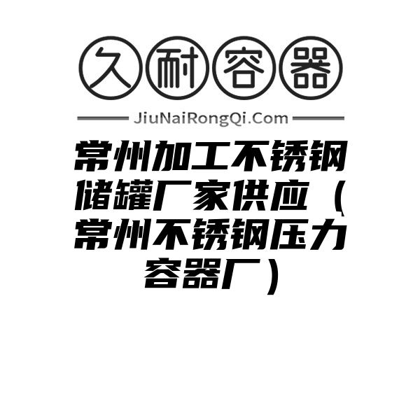 常州加工不锈钢储罐厂家供应（常州不锈钢压力容器厂）