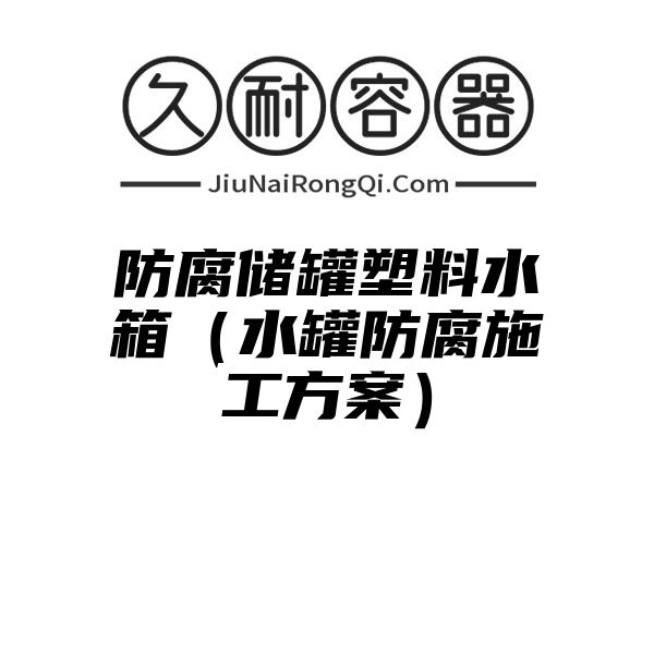 防腐储罐塑料水箱（水罐防腐施工方案）