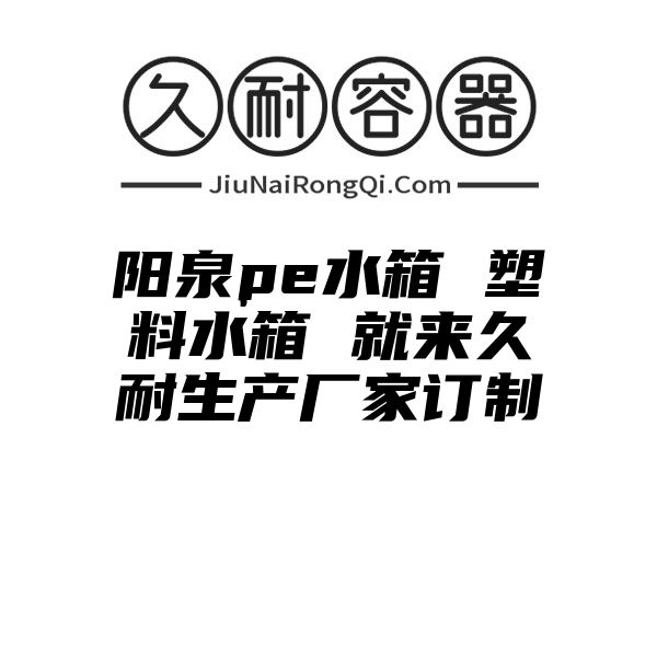 阳泉pe水箱 塑料水箱 就来久耐生产厂家订制