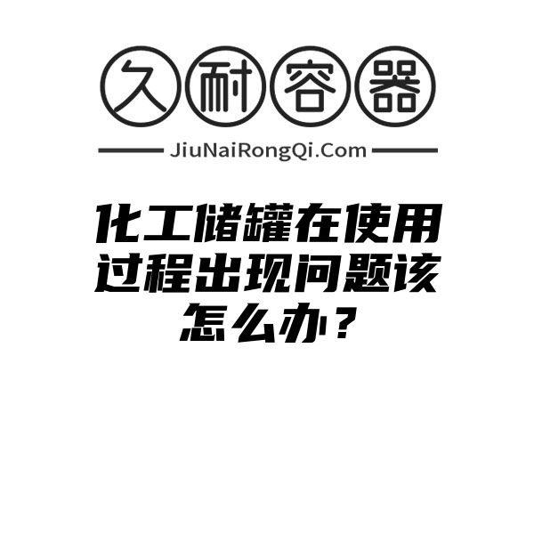 化工储罐在使用过程出现问题该怎么办？