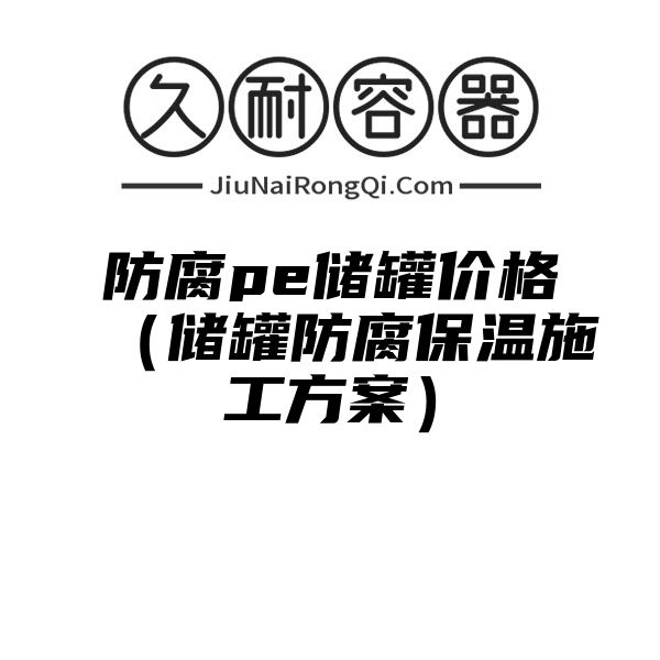 防腐pe储罐价格（储罐防腐保温施工方案）