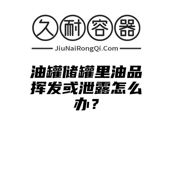 油罐储罐里油品挥发或泄露怎么办？