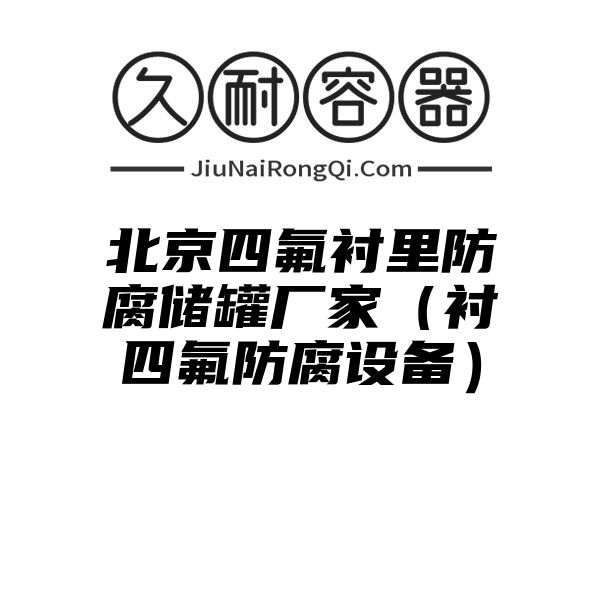 北京四氟衬里防腐储罐厂家（衬四氟防腐设备）