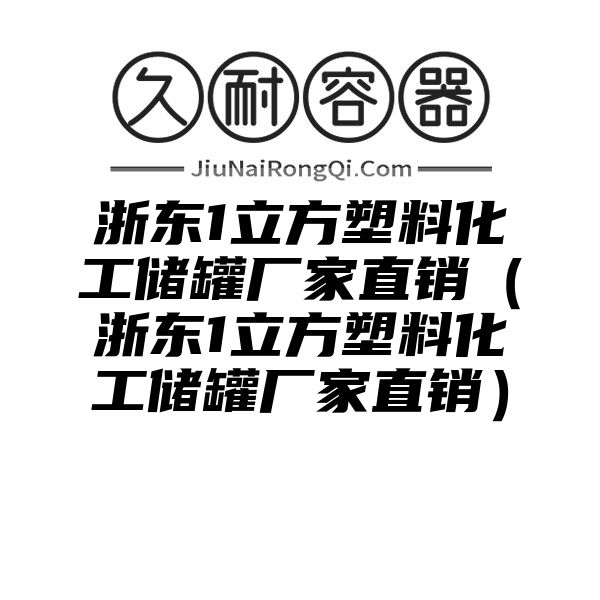 浙东1立方塑料化工储罐厂家直销（浙东1立方塑料化工储罐厂家直销）