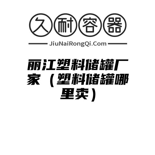 丽江塑料储罐厂家（塑料储罐哪里卖）