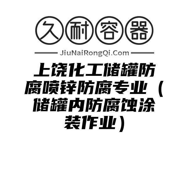 上饶化工储罐防腐喷锌防腐专业（储罐内防腐蚀涂装作业）