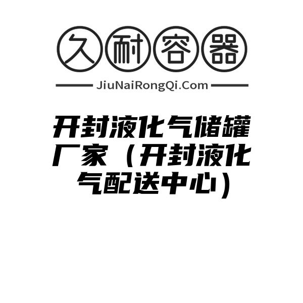 开封液化气储罐厂家（开封液化气配送中心）