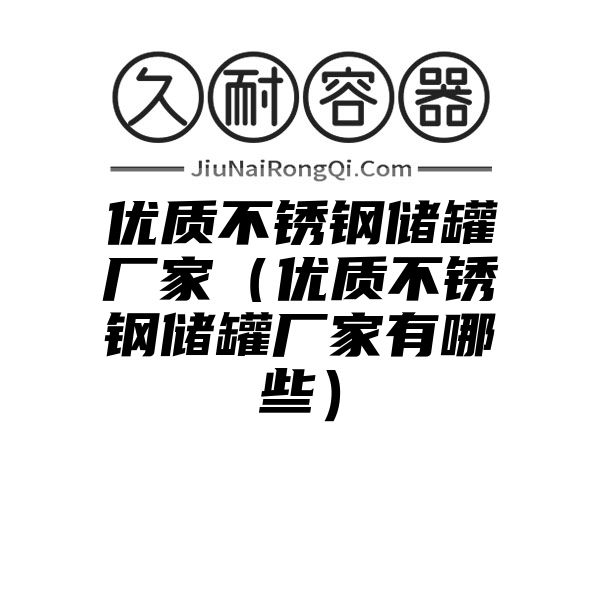 优质不锈钢储罐厂家（优质不锈钢储罐厂家有哪些）