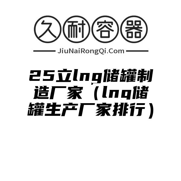 25立lng储罐制造厂家（lng储罐生产厂家排行）