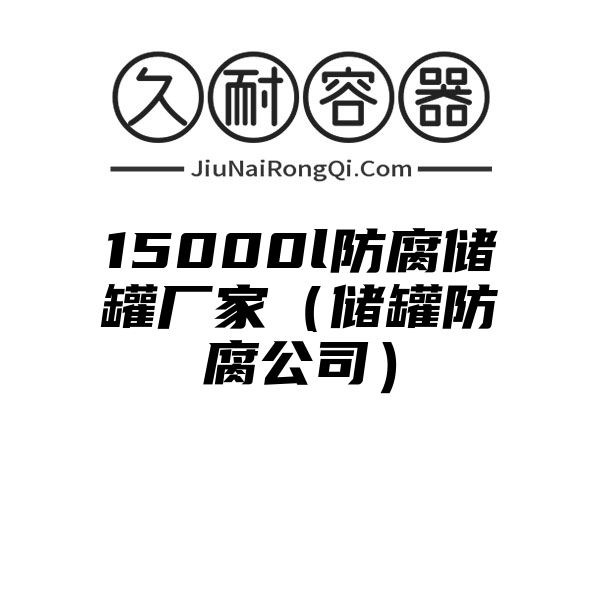 15000l防腐储罐厂家（储罐防腐公司）