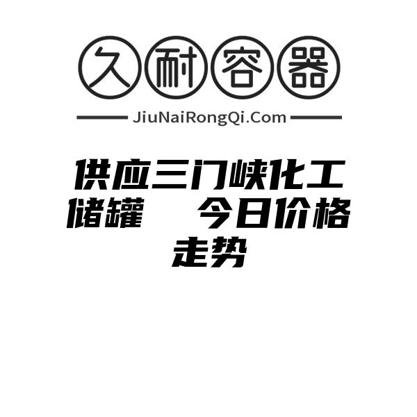 供应三门峡化工储罐  今日价格走势