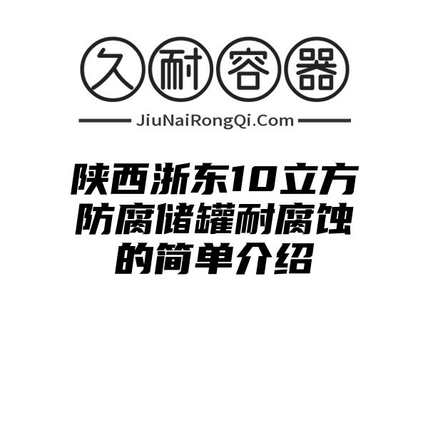 陕西浙东10立方防腐储罐耐腐蚀的简单介绍