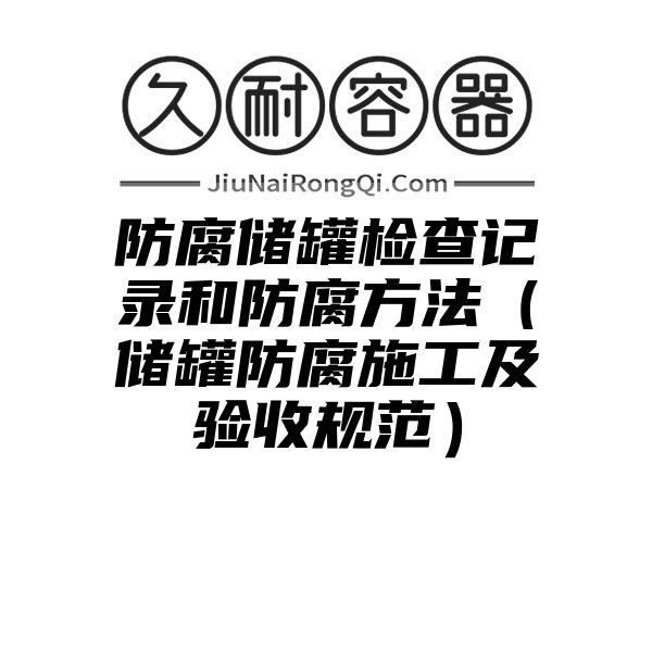 防腐储罐检查记录和防腐方法（储罐防腐施工及验收规范）