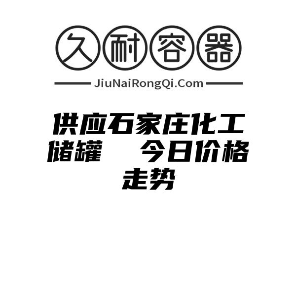 供应石家庄化工储罐  今日价格走势