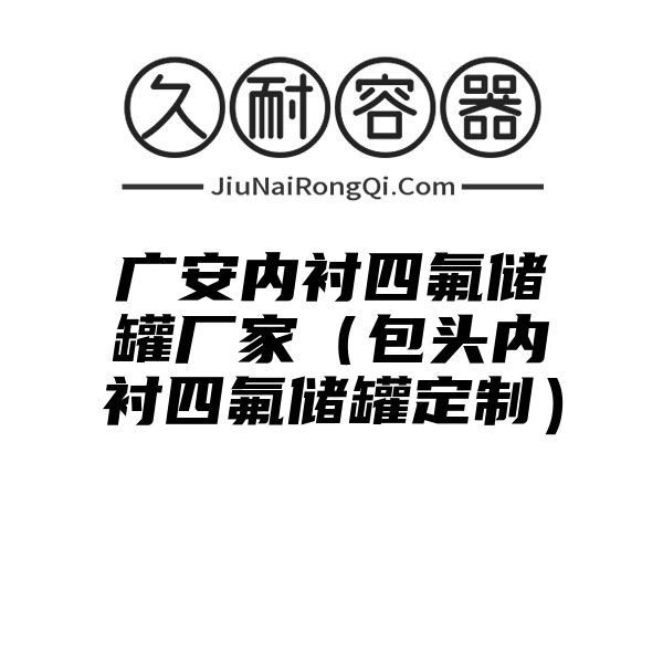 广安内衬四氟储罐厂家（包头内衬四氟储罐定制）