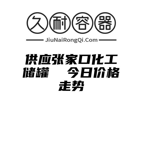 供应张家口化工储罐  今日价格走势