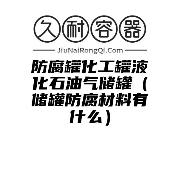 防腐罐化工罐液化石油气储罐（储罐防腐材料有什么）