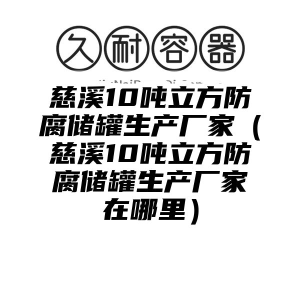 慈溪10吨立方防腐储罐生产厂家（慈溪10吨立方防腐储罐生产厂家在哪里）