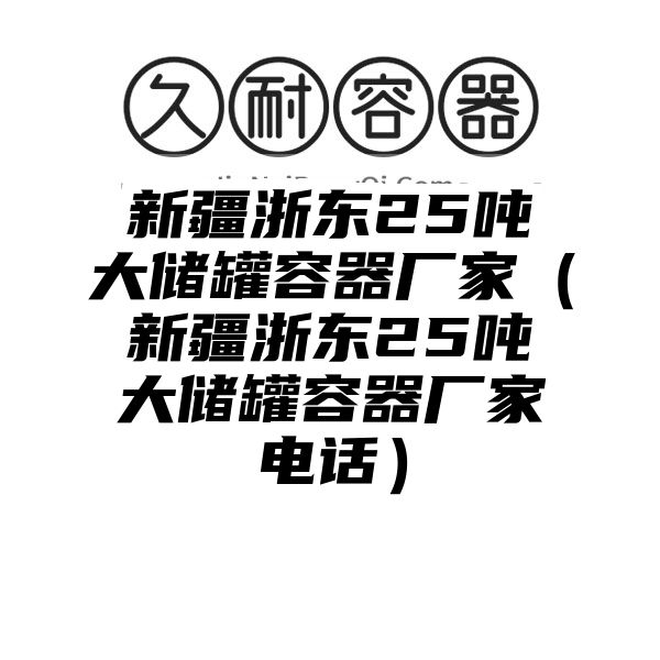 新疆浙东25吨大储罐容器厂家（新疆浙东25吨大储罐容器厂家电话）