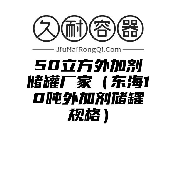 50立方外加剂储罐厂家（东海10吨外加剂储罐规格）