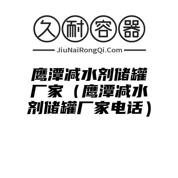 鹰潭减水剂储罐厂家（鹰潭减水剂储罐厂家电话）