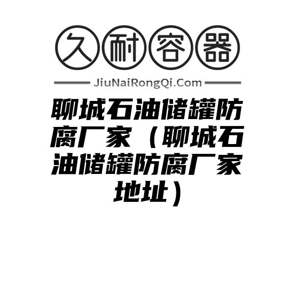 聊城石油储罐防腐厂家（聊城石油储罐防腐厂家地址）