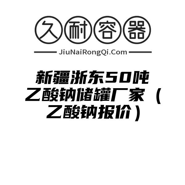 新疆浙东50吨乙酸钠储罐厂家（乙酸钠报价）