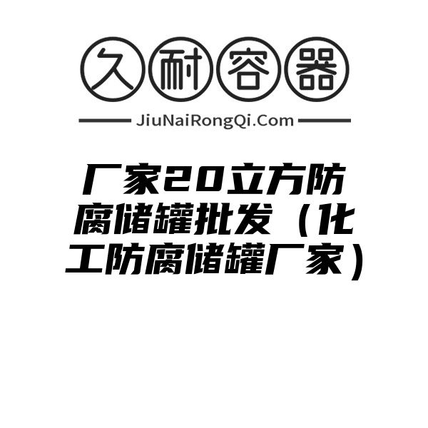 厂家20立方防腐储罐批发（化工防腐储罐厂家）