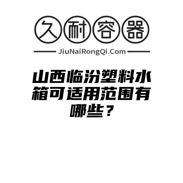 山西临汾塑料水箱可适用范围有哪些？