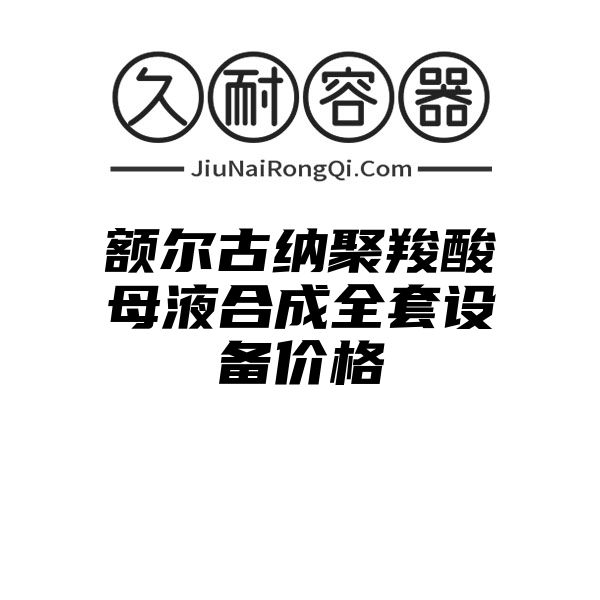 额尔古纳聚羧酸母液合成全套设备价格