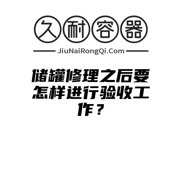 储罐修理之后要怎样进行验收工作？