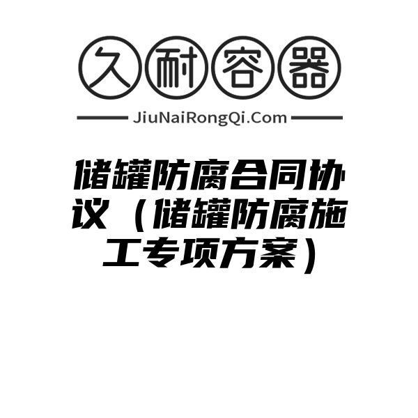 储罐防腐合同协议（储罐防腐施工专项方案）