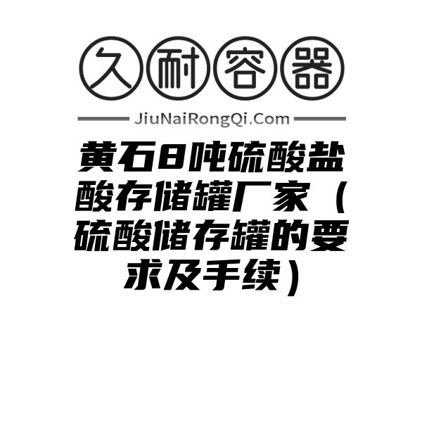 黄石8吨硫酸盐酸存储罐厂家（硫酸储存罐的要求及手续）