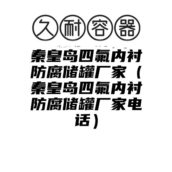 秦皇岛四氟内衬防腐储罐厂家（秦皇岛四氟内衬防腐储罐厂家电话）