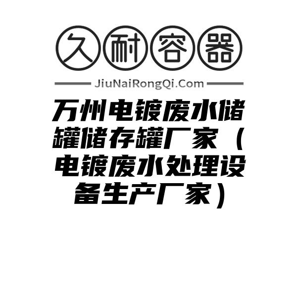 万州电镀废水储罐储存罐厂家（电镀废水处理设备生产厂家）