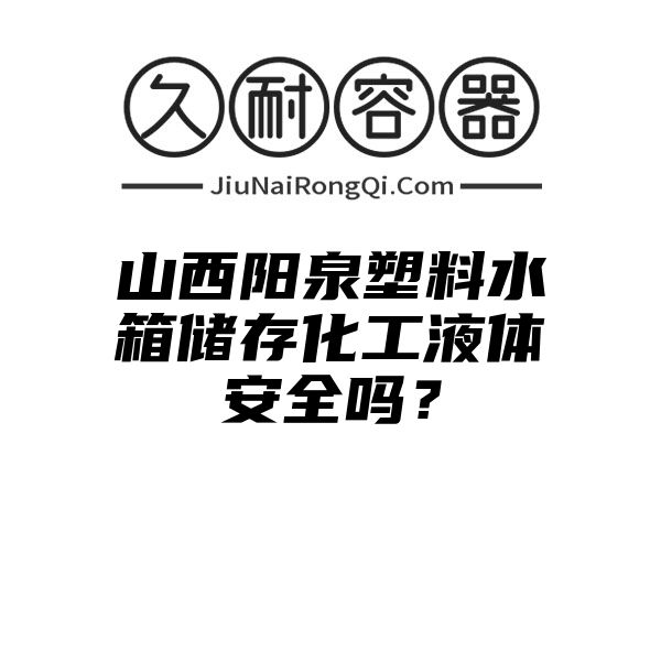 山西阳泉塑料水箱储存化工液体安全吗？