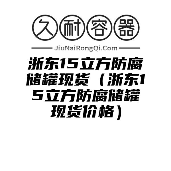 浙东15立方防腐储罐现货（浙东15立方防腐储罐现货价格）