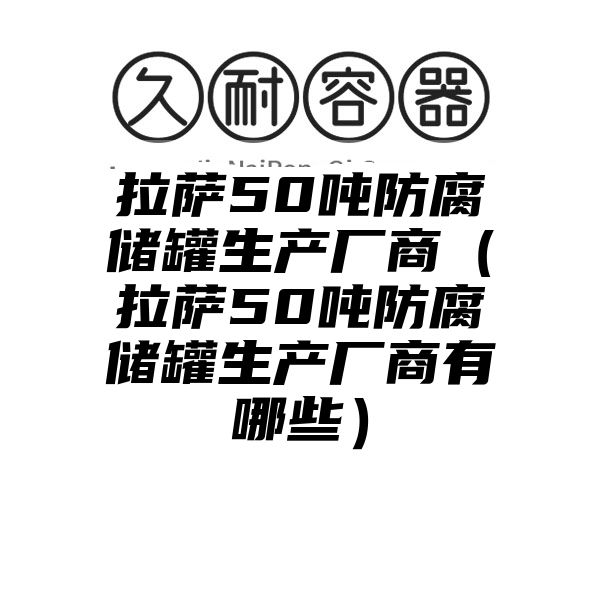 拉萨50吨防腐储罐生产厂商（拉萨50吨防腐储罐生产厂商有哪些）