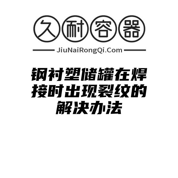 钢衬塑储罐在焊接时出现裂纹的解决办法