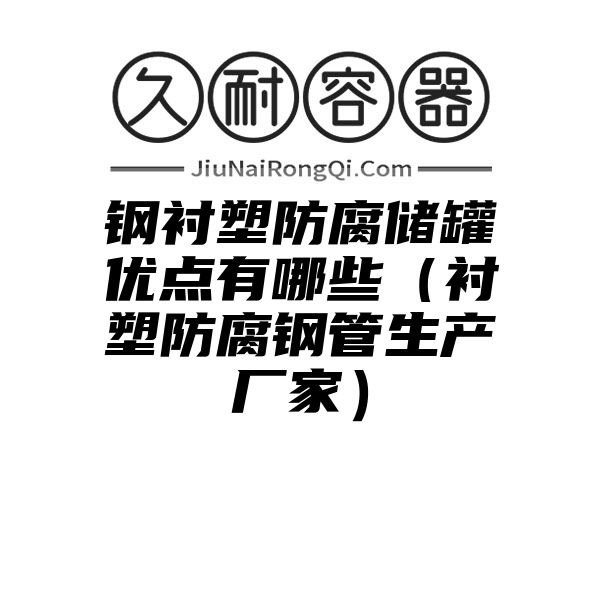 钢衬塑防腐储罐优点有哪些（衬塑防腐钢管生产厂家）