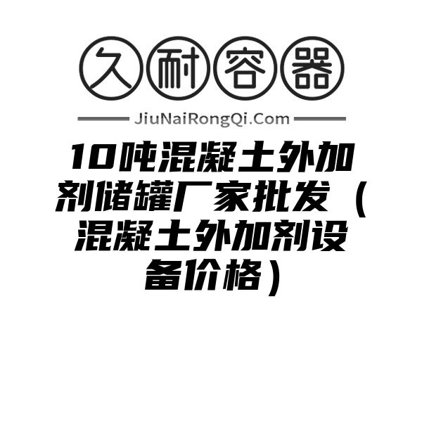 10吨混凝土外加剂储罐厂家批发（混凝土外加剂设备价格）