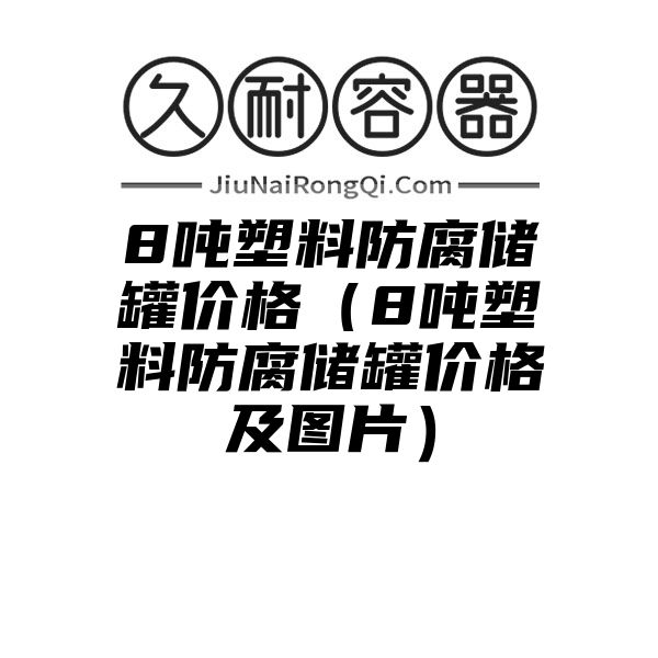 8吨塑料防腐储罐价格（8吨塑料防腐储罐价格及图片）